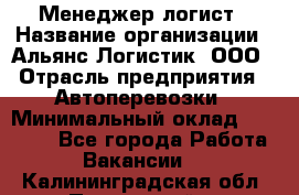 Менеджер-логист › Название организации ­ Альянс-Логистик, ООО › Отрасль предприятия ­ Автоперевозки › Минимальный оклад ­ 10 000 - Все города Работа » Вакансии   . Калининградская обл.,Пионерский г.